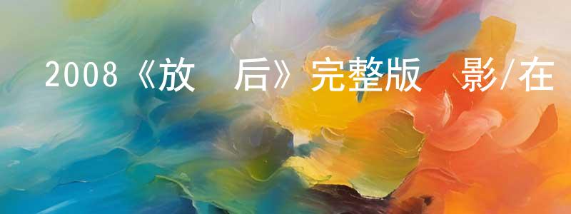 陳黃河發布2008《放課后》完整版電影/在線觀看/百度云-美劇天堂